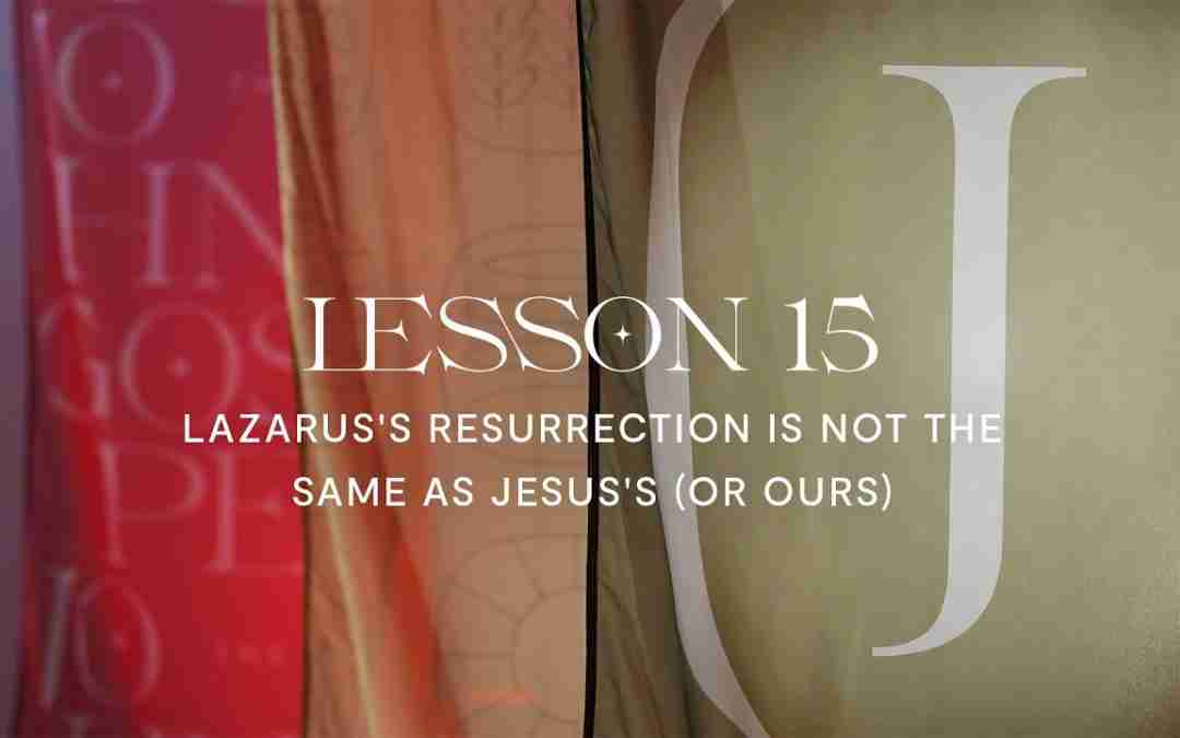 Lazarus’s Resurrection Is Not the Same As Jesus’s (or ours)
